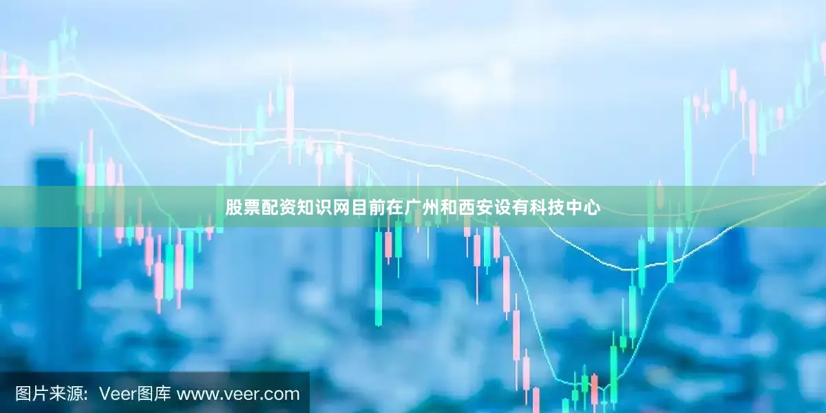 股票配资知识网目前在广州和西安设有科技中心