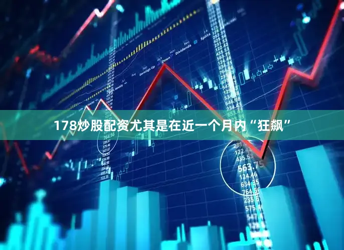 178炒股配资尤其是在近一个月内“狂飙”