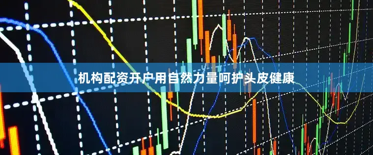 机构配资开户用自然力量呵护头皮健康