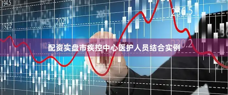 配资实盘市疾控中心医护人员结合实例