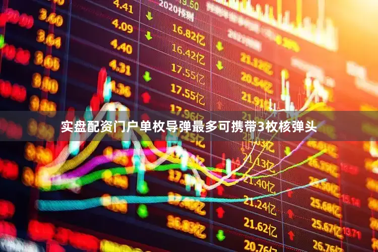 实盘配资门户单枚导弹最多可携带3枚核弹头