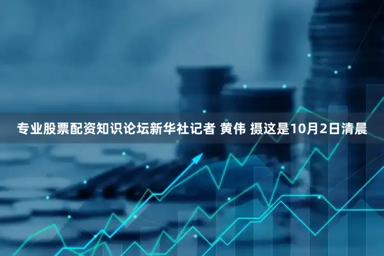 专业股票配资知识论坛新华社记者 黄伟 摄这是10月2日清晨
