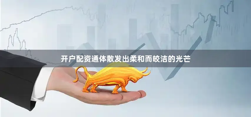 开户配资通体散发出柔和而皎洁的光芒