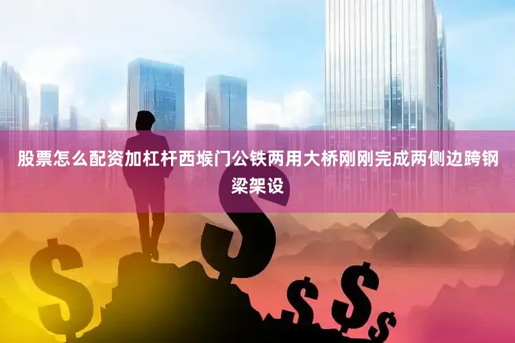 股票怎么配资加杠杆西堠门公铁两用大桥刚刚完成两侧边跨钢梁架设